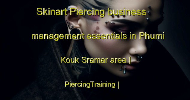 Skinart Piercing business management essentials in Phumi Kouk Sramar area | PiercingTraining | PiercingClasses | SkinartTraining-Cambodia